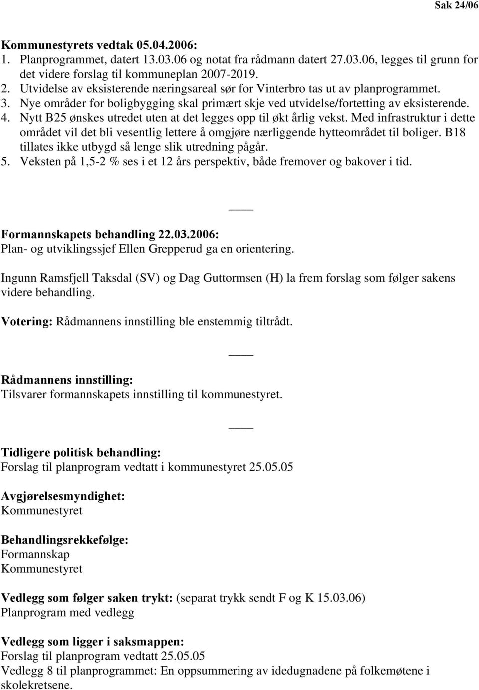 Med infrastruktur i dette området vil det bli vesentlig lettere å omgjøre nærliggende hytteområdet til boliger. B18 tillates ikke utbygd så lenge slik utredning pågår. 5.