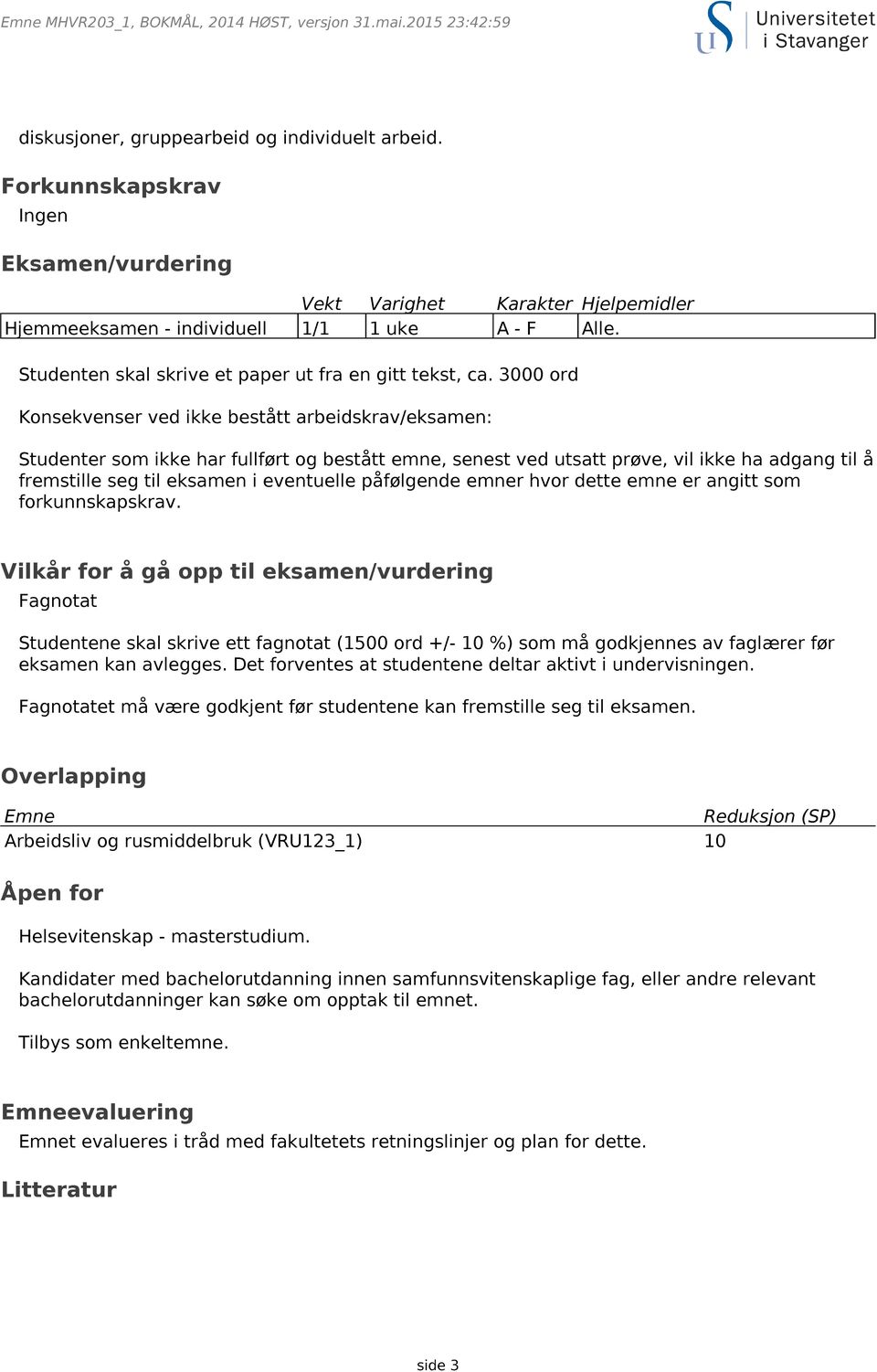 3000 ord Konsekvenser ved ikke bestått arbeidskrav/eksamen: Studenter som ikke har fullført og bestått emne, senest ved utsatt prøve, vil ikke ha adgang til å fremstille seg til eksamen i eventuelle