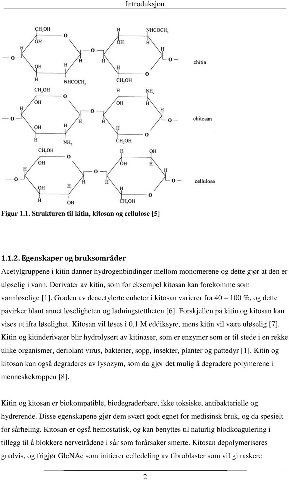 Derivater av kitin, som for eksempel kitosan kan forekomme som vannløselige [1].