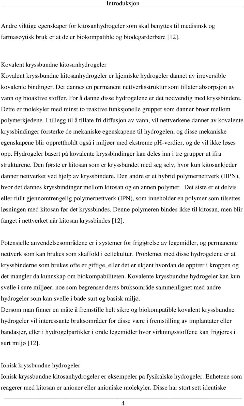 Det dannes en permanent nettverksstruktur som tillater absorpsjon av vann og bioaktive stoffer. For å danne disse hydrogelene er det nødvendig med kryssbindere.