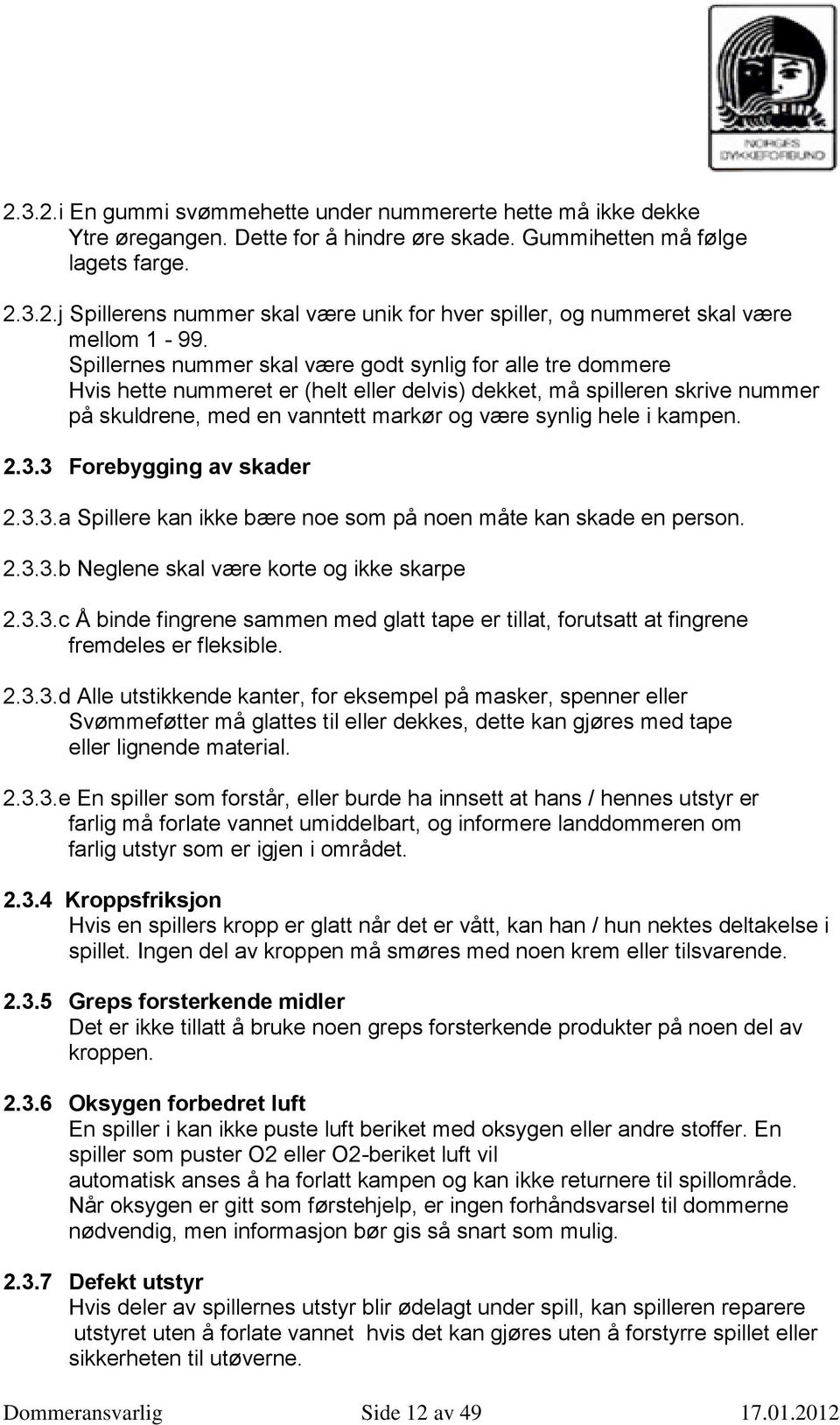 kampen. 2.3.3 Forebygging av skader 2.3.3.a Spillere kan ikke bære noe som på noen måte kan skade en person. 2.3.3.b Neglene skal være korte og ikke skarpe 2.3.3.c Å binde fingrene sammen med glatt tape er tillat, forutsatt at fingrene fremdeles er fleksible.