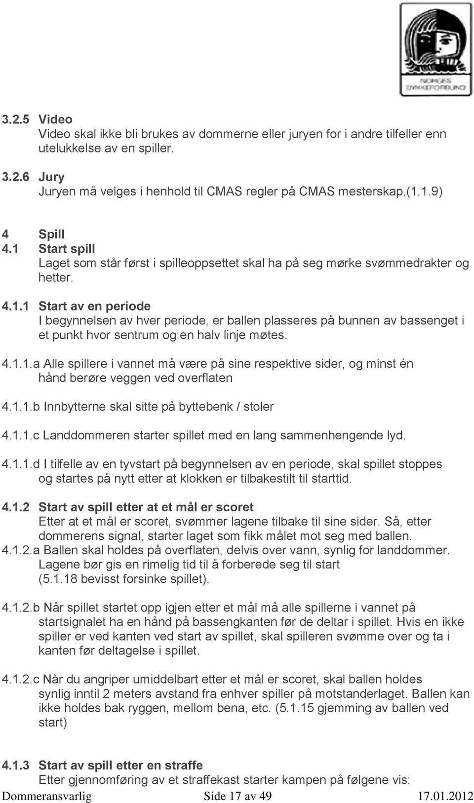 4.1.1.a Alle spillere i vannet må være på sine respektive sider, og minst én hånd berøre veggen ved overflaten 4.1.1.b Innbytterne skal sitte på byttebenk / stoler 4.1.1.c Landdommeren starter spillet med en lang sammenhengende lyd.