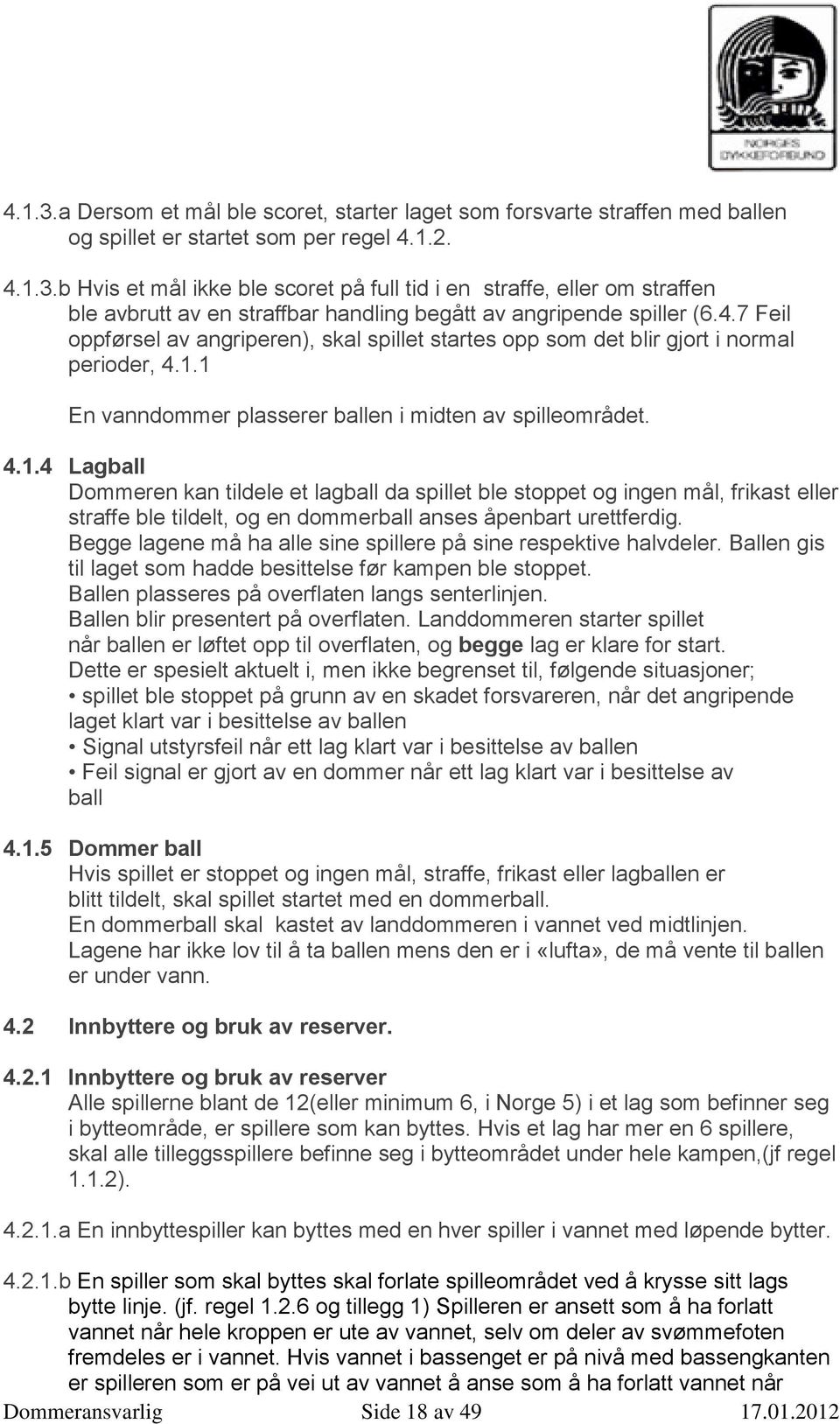 1 En vanndommer plasserer ballen i midten av spilleområdet. 4.1.4 Lagball Dommeren kan tildele et lagball da spillet ble stoppet og ingen mål, frikast eller straffe ble tildelt, og en dommerball anses åpenbart urettferdig.