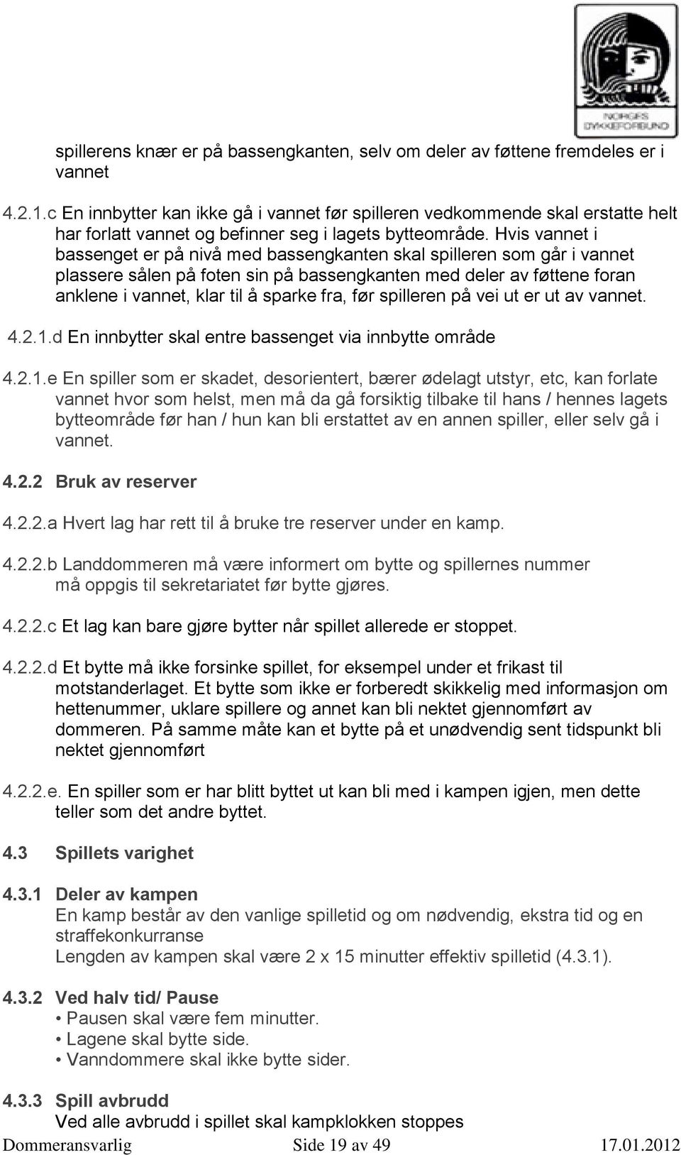 Hvis vannet i bassenget er på nivå med bassengkanten skal spilleren som går i vannet plassere sålen på foten sin på bassengkanten med deler av føttene foran anklene i vannet, klar til å sparke fra,