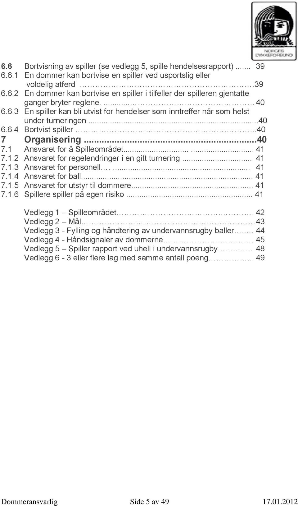 Ansvaret for å Spilleområdet...... 41 7.1.2 Ansvaret for regelendringer i en gitt turnering... 41 7.1.3 Ansvaret for personell.... 41 7.1.4 Ansvaret for ball... 41 7.1.5 Ansvaret for utstyr til dommere.