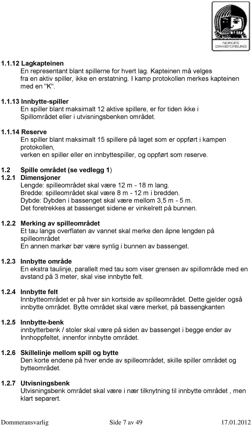 2.1 Dimensjoner Lengde: spilleområdet skal være 12 m - 18 m lang. Bredde: spilleområdet skal være 8 m - 12 m i bredden. Dybde: Dybden i bassenget skal være mellom 3,5 m - 5 m.