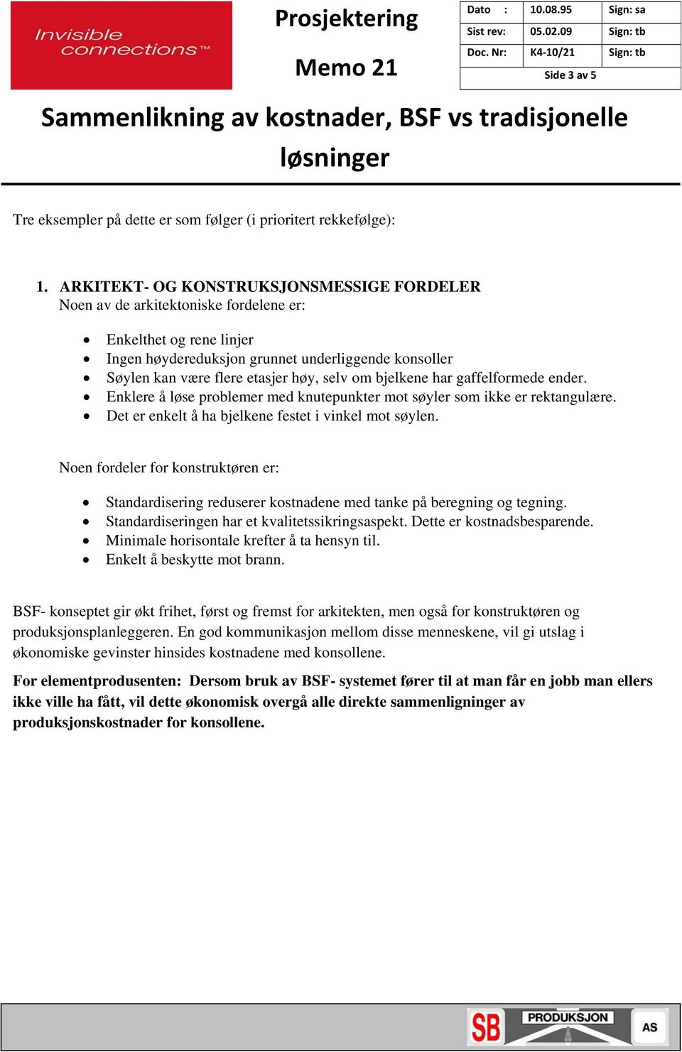 selv om bjelkene har gaffelformede ender. Enklere å løse problemer med knutepunkter mot søyler som ikke er rektangulære. Det er enkelt å ha bjelkene festet i vinkel mot søylen.