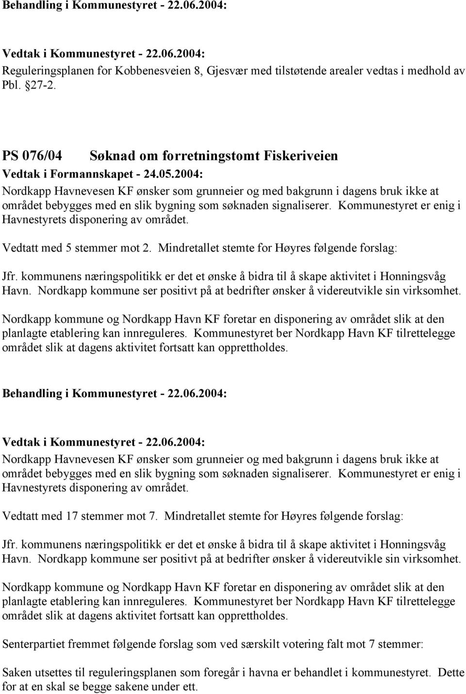 Kommunestyret er enig i Havnestyrets disponering av området. Vedtatt med 5 stemmer mot 2. Mindretallet stemte for Høyres følgende forslag: Jfr.