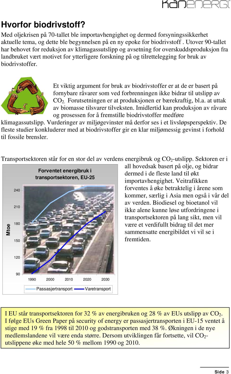 biodrivstoffer. Et viktig argument for bruk av biodrivstoffer er at de er basert på fornybare råvarer som ved forbrenningen ikke bidrar til utslipp av CO 2.