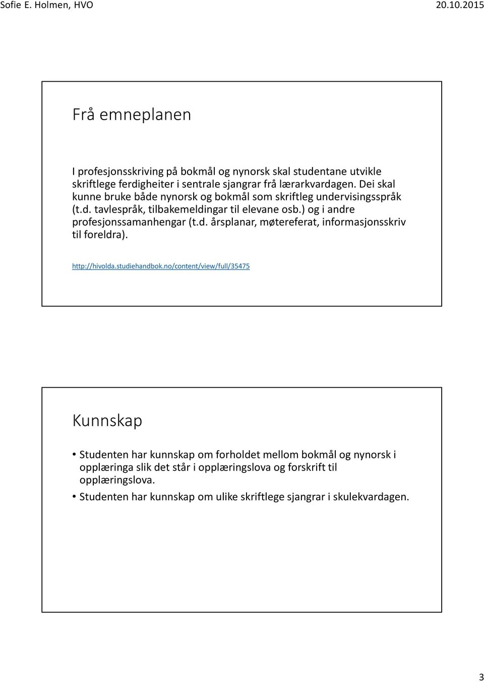 ) og i andre profesjonssamanhengar (t.d. årsplanar, møtereferat, informasjonsskriv til foreldra). http://hivolda.studiehandbok.