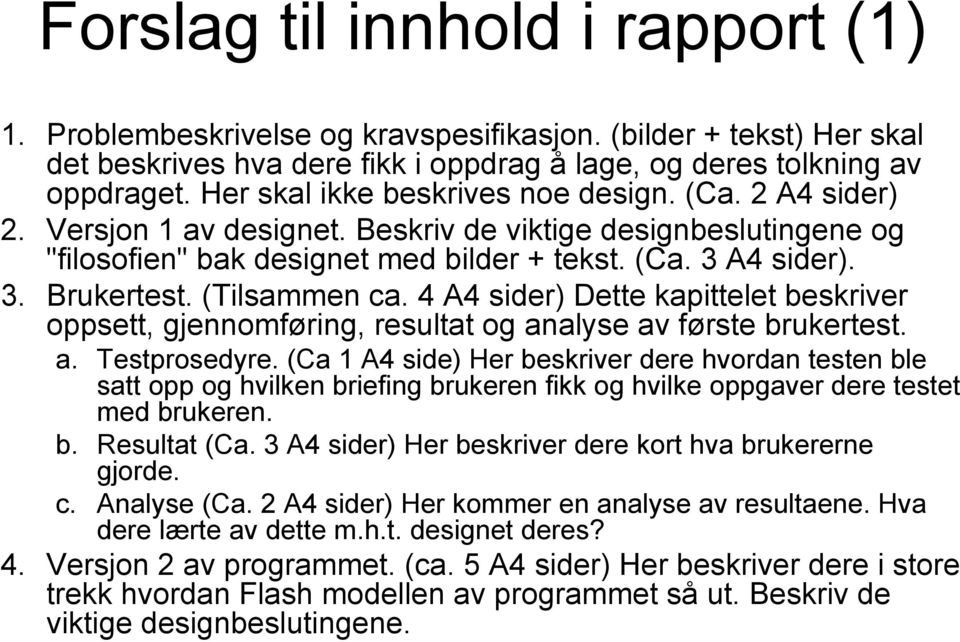 (Tilsammen ca. 4 A4 sider) Dette kapittelet beskriver oppsett, gjennomføring, resultat og analyse av første brukertest. a. Testprosedyre.