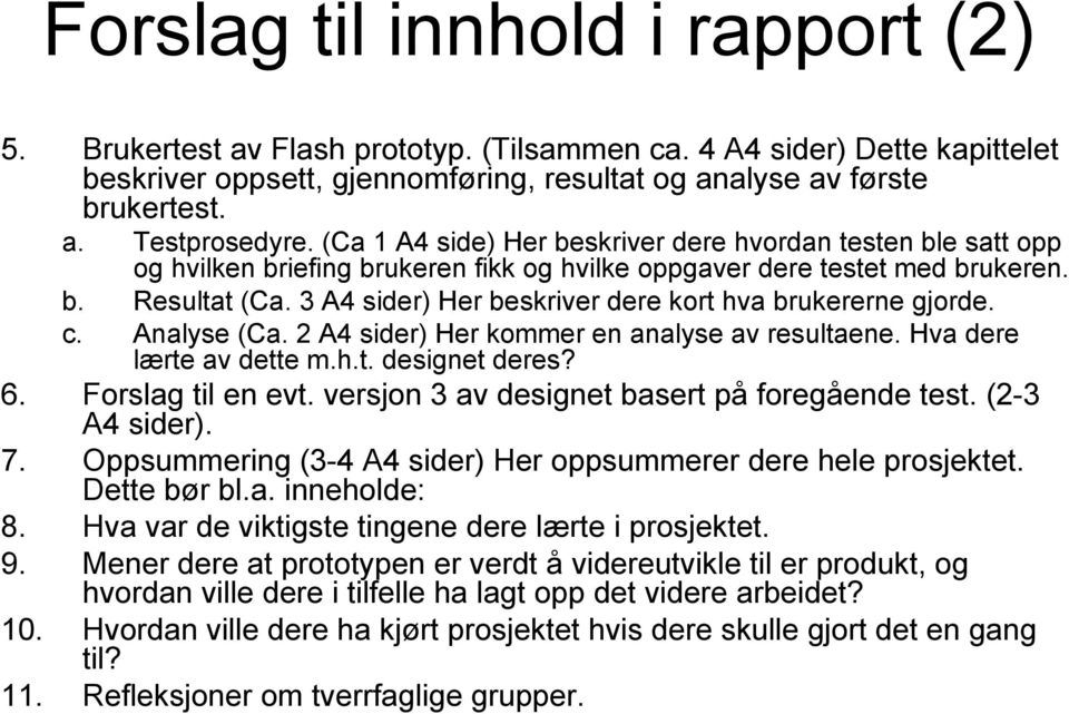 3 A4 sider) Her beskriver dere kort hva brukererne gjorde. c. Analyse (Ca. 2 A4 sider) Her kommer en analyse av resultaene. Hva dere lærte av dette m.h.t. designet deres? 6. Forslag til en evt.