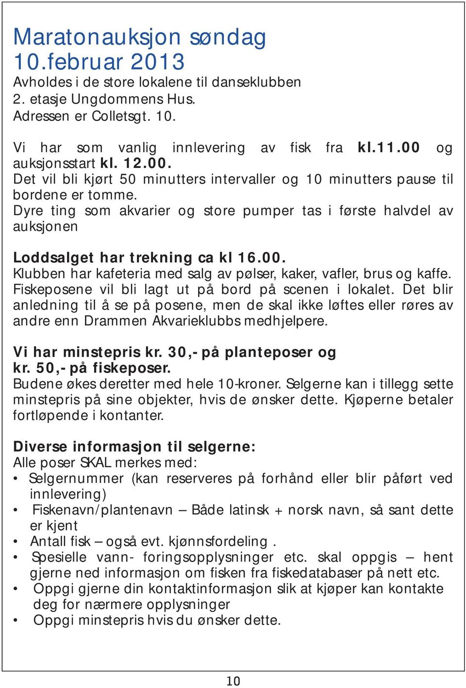 Dyre ting som akvarier og store pumper tas i første halvdel av auksjonen Loddsalget har trekning ca kl 16.00. Klubben har kafeteria med salg av pølser, kaker, vafler, brus og kaffe.