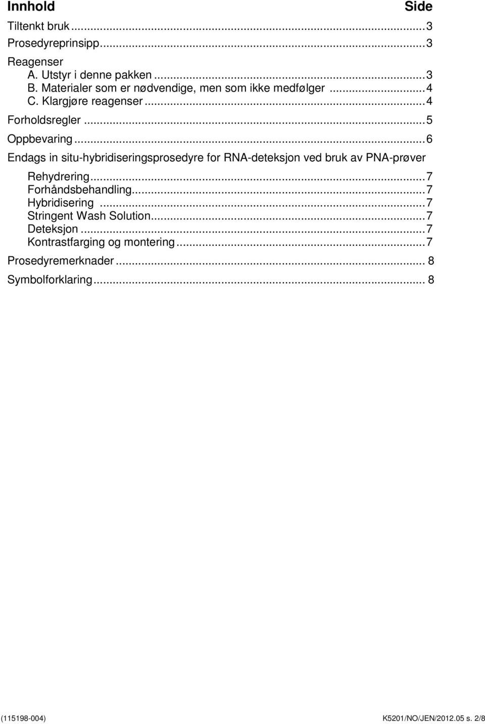 ..6 Endags in situ-hybridiseringsprosedyre for RNA-deteksjon ved bruk av PNA-prøver Rehydrering...7 Forhåndsbehandling.