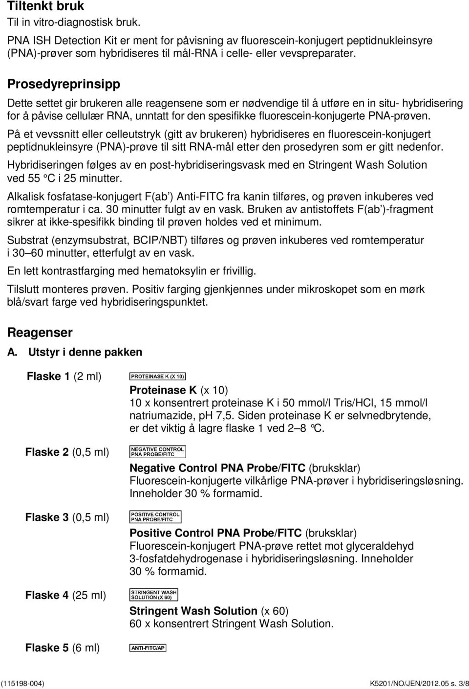 Prosedyreprinsipp Dette settet gir brukeren alle reagensene som er nødvendige til å utføre en in situ- hybridisering for å påvise cellulær RNA, unntatt for den spesifikke fluorescein-konjugerte