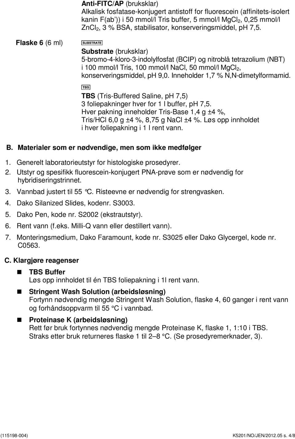 Flaske 6 (6 ml) Substrate (bruksklar) 5-bromo-4-kloro-3-indolylfosfat (BCIP) og nitroblå tetrazolium (NBT) i 100 mmol/l Tris, 100 mmol/l NaCl, 50 mmol/l MgCl 2, konserveringsmiddel, ph 9,0.