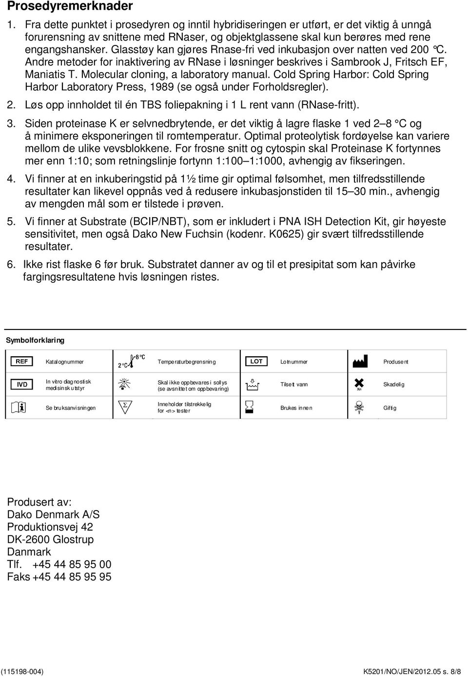 Glasstøy kan gjøres Rnase-fri ved inkubasjon over natten ved 200 C. Andre metoder for inaktivering av RNase i løsninger beskrives i Sambrook J, Fritsch EF, Maniatis T.