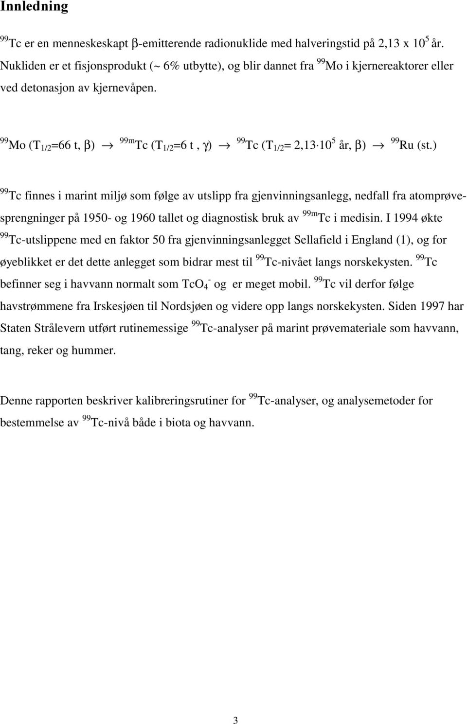 atomprøvesprengninger på 950- og 960 tallet og diagnostisk bruk av 99m Tc i medisin I 994 økte 99 Tc-utslippene med en faktor 50 fra gjenvinningsanlegget Sellafield i England (), og for øyeblikket er