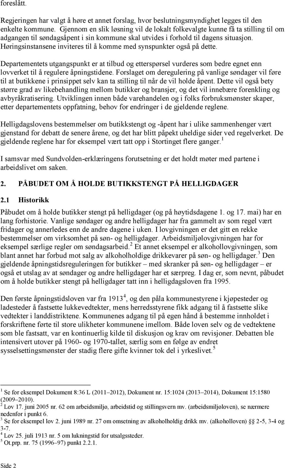 Høringsinstansene inviteres til å komme med synspunkter også på dette. Departementets utgangspunkt er at tilbud og etterspørsel vurderes som bedre egnet enn lovverket til å regulere åpningstidene.