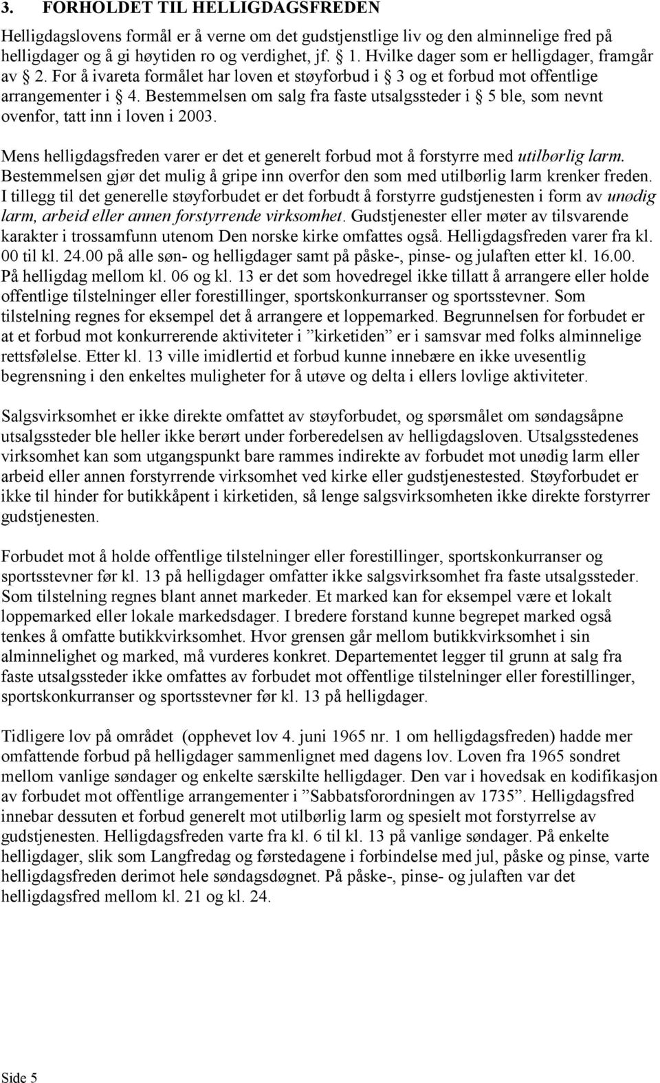 Bestemmelsen om salg fra faste utsalgssteder i 5 ble, som nevnt ovenfor, tatt inn i loven i 2003. Mens helligdagsfreden varer er det et generelt forbud mot å forstyrre med utilbørlig larm.