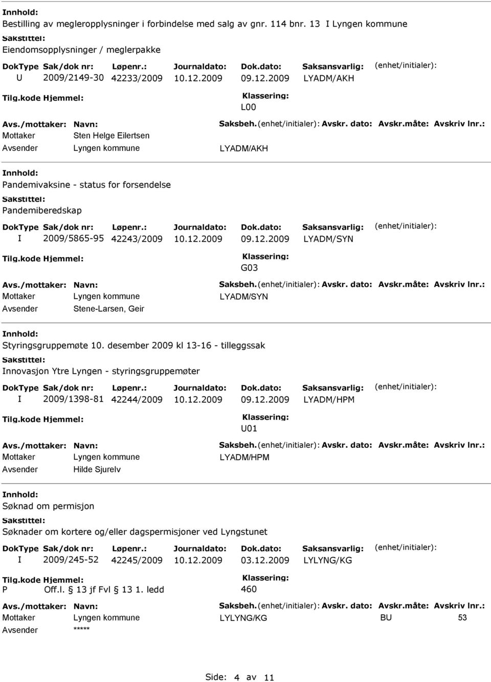 måte: Avskriv lnr.: LYADM/SYN Stene-Larsen, Geir Styringsgruppemøte 10. desember 2009 kl 13-16 - tilleggssak nnovasjon Ytre Lyngen - styringsgruppemøter 2009/1398-81 42244/2009 LYADM/HM 01 Avs.