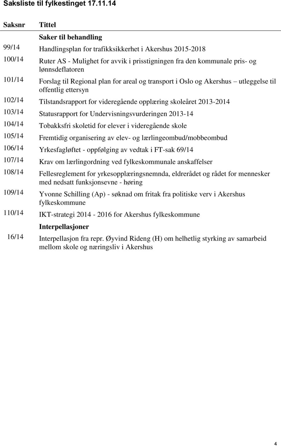 101/14 Forslag til Regional plan for areal og transport i Oslo og Akershus utleggelse til offentlig ettersyn 102/14 Tilstandsrapport for videregående opplæring skoleåret 2013-2014 103/14