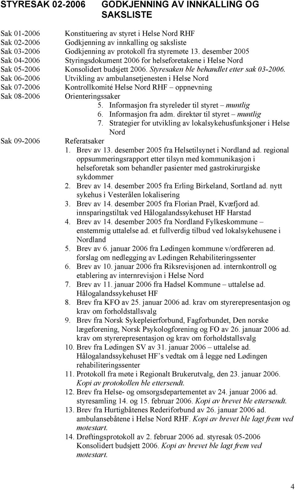 Sak 06-2006 Utvikling av ambulansetjenesten i Helse Nord Sak 07-2006 Kontrollkomité Helse Nord RHF oppnevning Sak 08-2006 Orienteringssaker 5. Informasjon fra styreleder til styret muntlig 6.