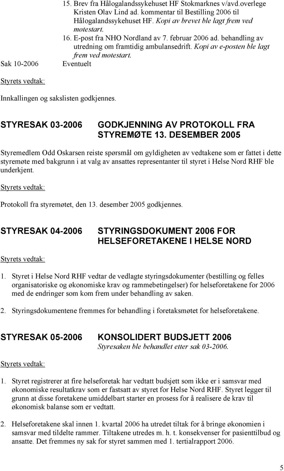 Eventuelt Styrets vedtak: Innkallingen og sakslisten godkjennes. STYRESAK 03-2006 GODKJENNING AV PROTOKOLL FRA STYREMØTE 13.