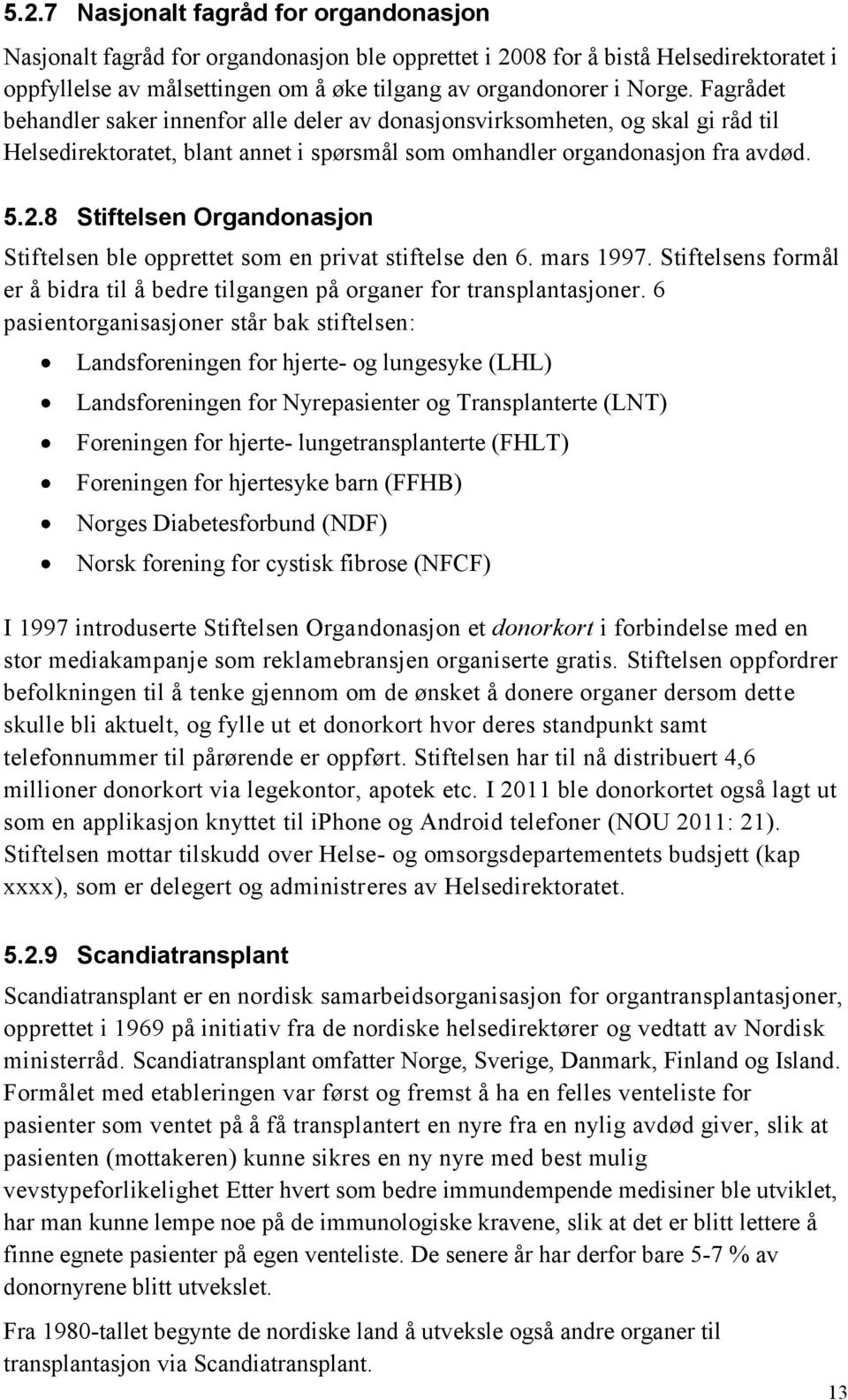 8 Stiftelsen Organdonasjon Stiftelsen ble opprettet som en privat stiftelse den 6. mars 1997. Stiftelsens formål er å bidra til å bedre tilgangen på organer for transplantasjoner.