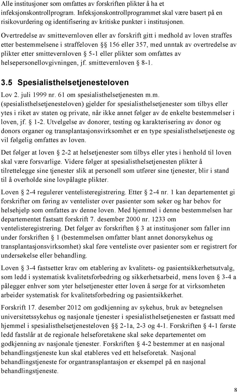 Overtredelse av smittevernloven eller av forskrift gitt i medhold av loven straffes etter bestemmelsene i straffeloven 156 eller 357, med unntak av overtredelse av plikter etter smittevernloven 5-1