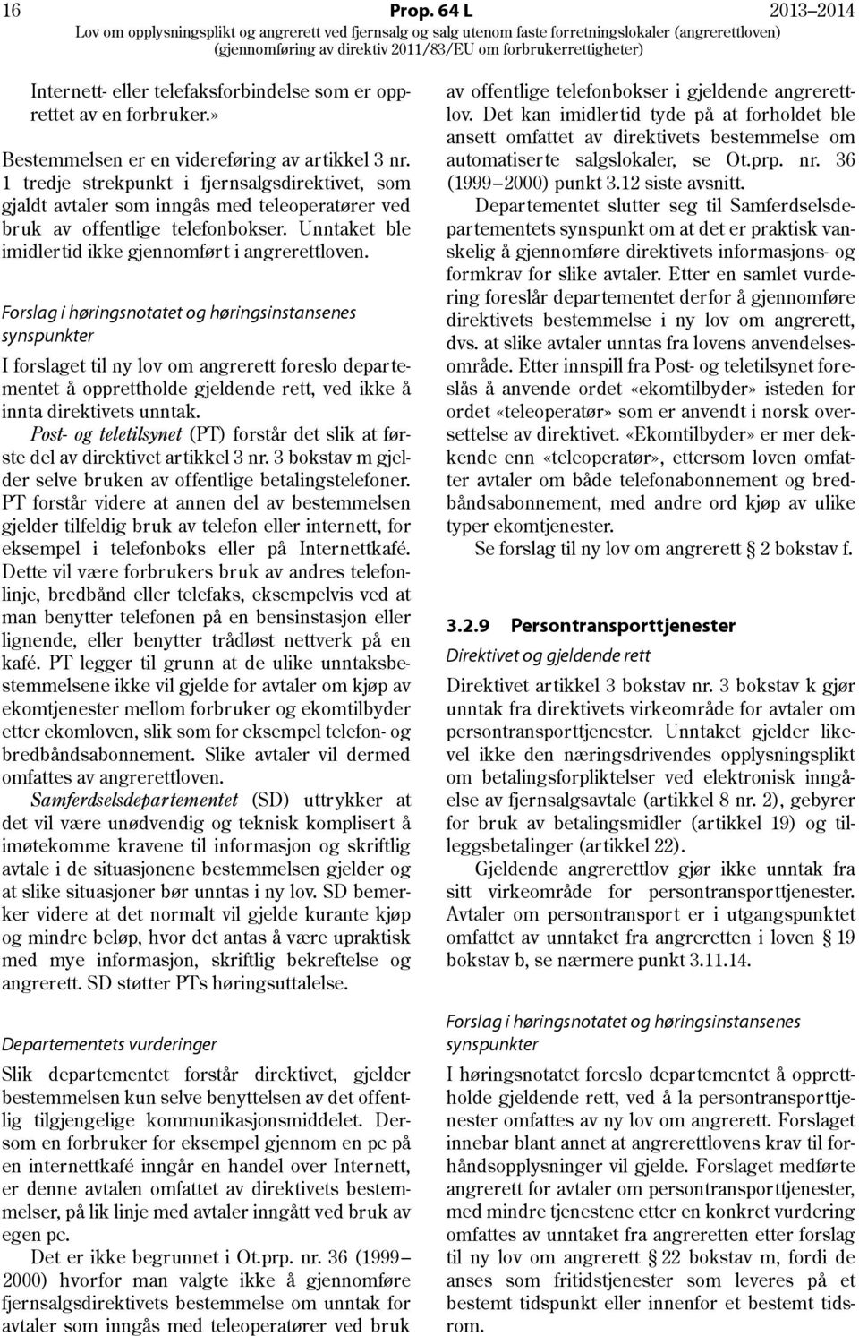 Forslag i høringsnotatet og høringsinstansenes synspunkter I forslaget til ny lov om angrerett foreslo departementet å opprettholde gjeldende rett, ved ikke å innta direktivets unntak.