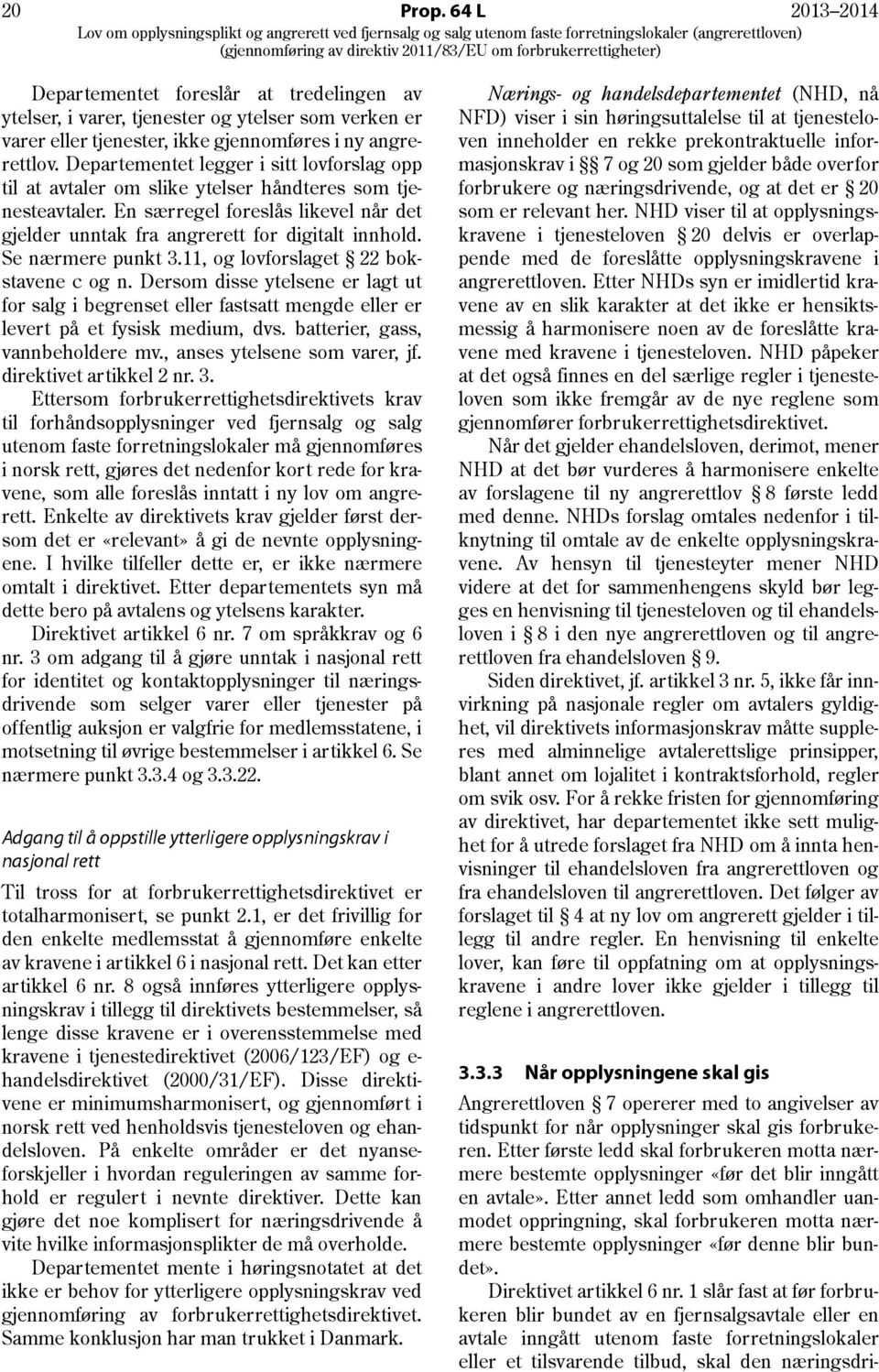 Se nærmere punkt 3.11, og lovforslaget 22 bokstavene c og n. Dersom disse ytelsene er lagt ut for salg i begrenset eller fastsatt mengde eller er levert på et fysisk medium, dvs.