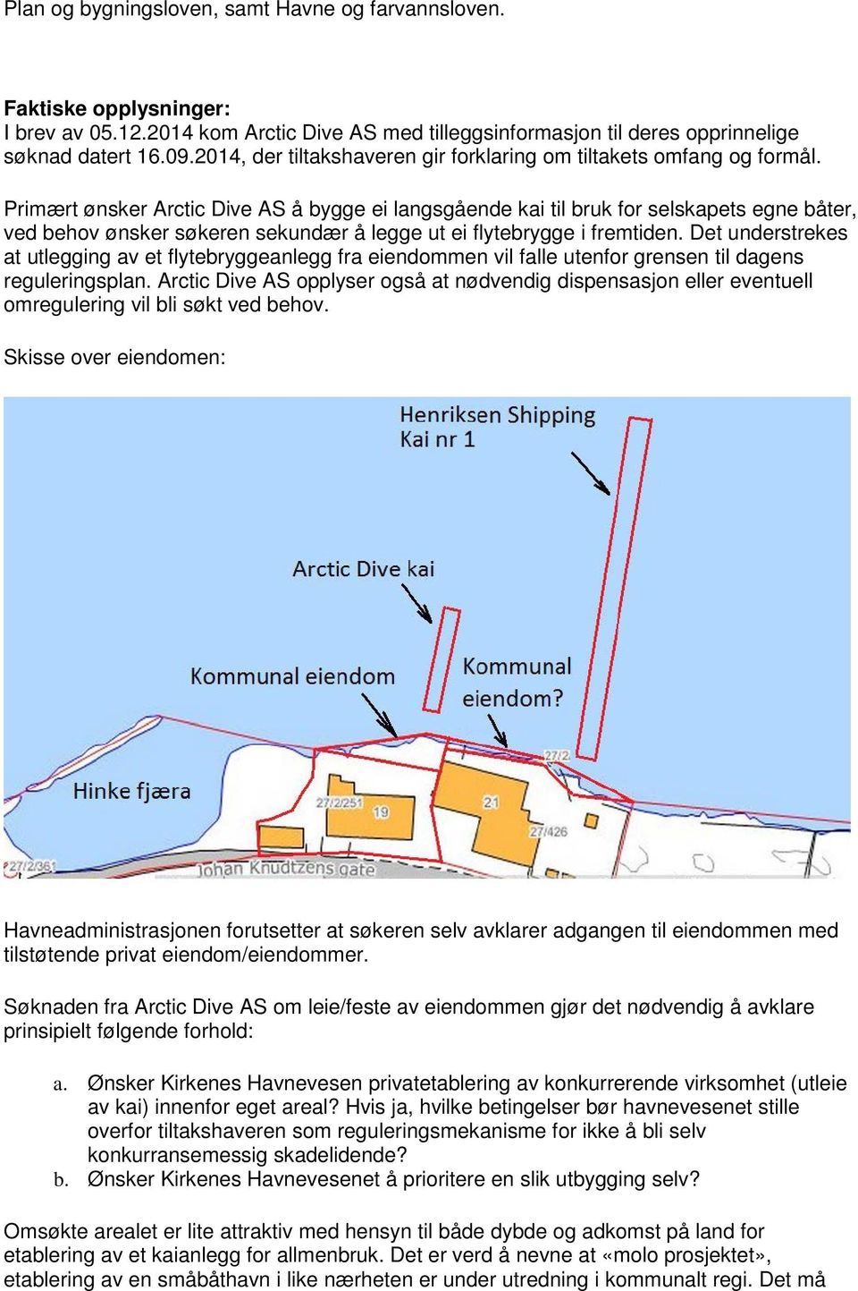 Primært ønsker Arctic Dive AS å bygge ei langsgående kai til bruk for selskapets egne båter, ved behov ønsker søkeren sekundær å legge ut ei flytebrygge i fremtiden.