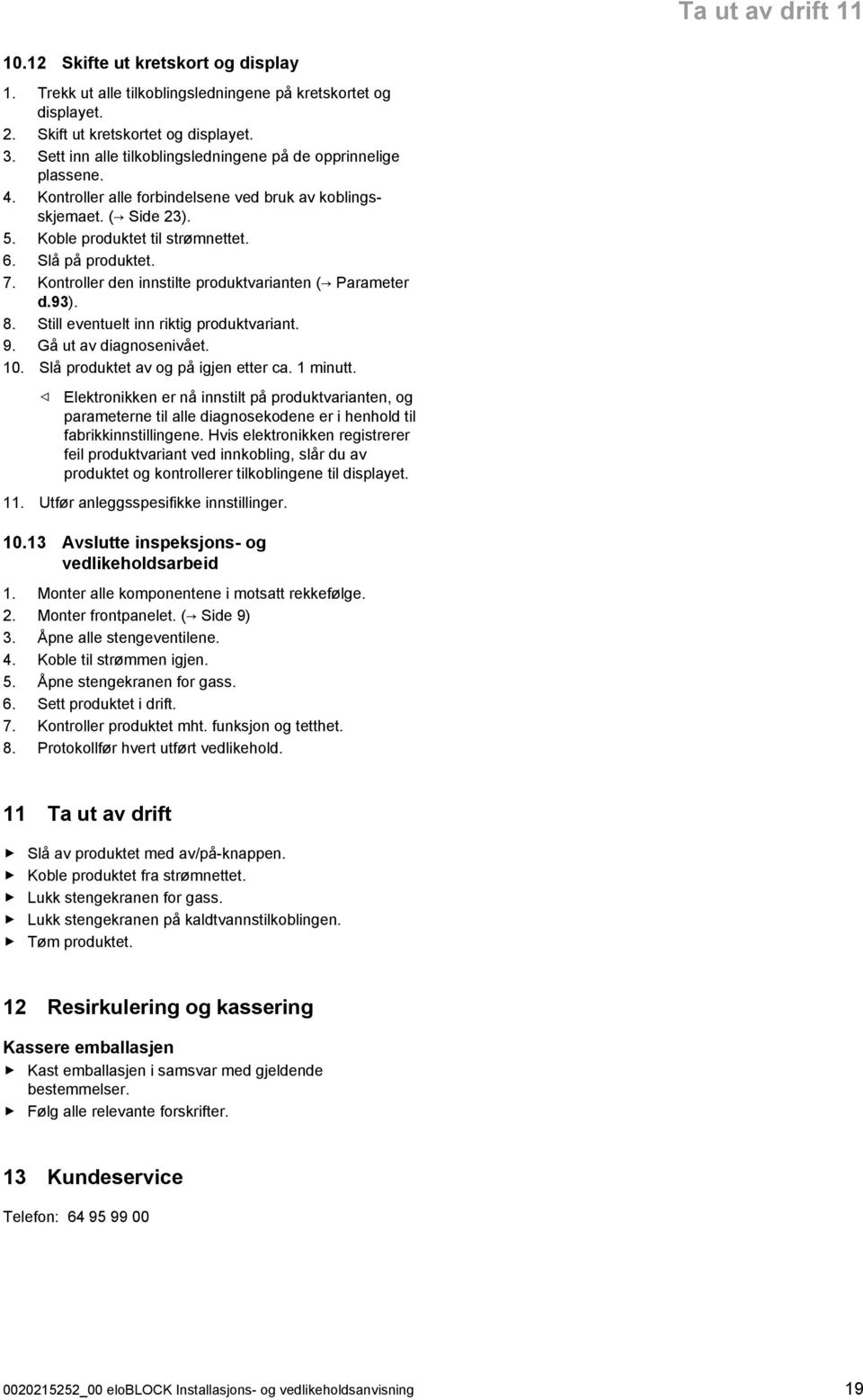 Kontroller den innstilte produktvarianten ( Parameter d.93). 8. Still eventuelt inn riktig produktvariant. 9. Gå ut av diagnosenivået. 0. Slå produktet av og på igjen etter ca. minutt.