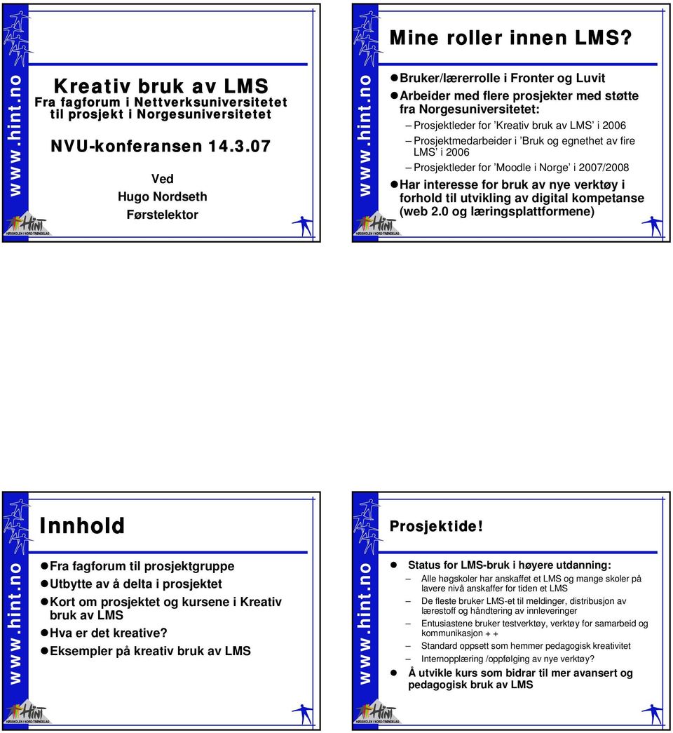 Prosjektmedarbeider i Bruk og egnethet av fire LMS i 2006 Prosjektleder for Moodle i Norge i 2007/2008 Har interesse for bruk av nye verktøy i forhold til utvikling av digital kompetanse (web 2.