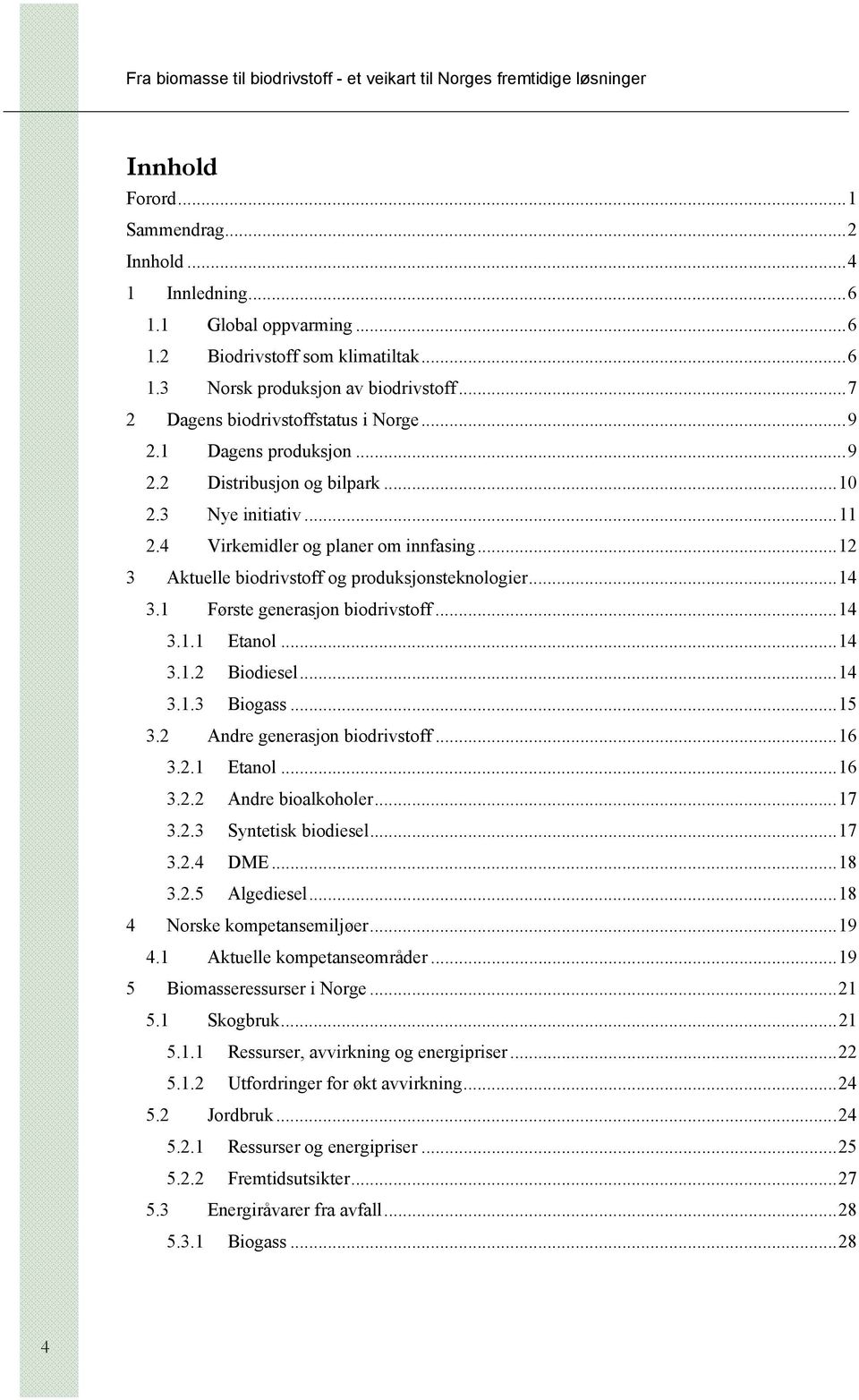 ..12 3 Aktuelle biodrivstoff og produksjonsteknologier...14 3.1 Første generasjon biodrivstoff...14 3.1.1 Etanol...14 3.1.2 Biodiesel...14 3.1.3 Biogass...15 3.2 Andre generasjon biodrivstoff...16 3.