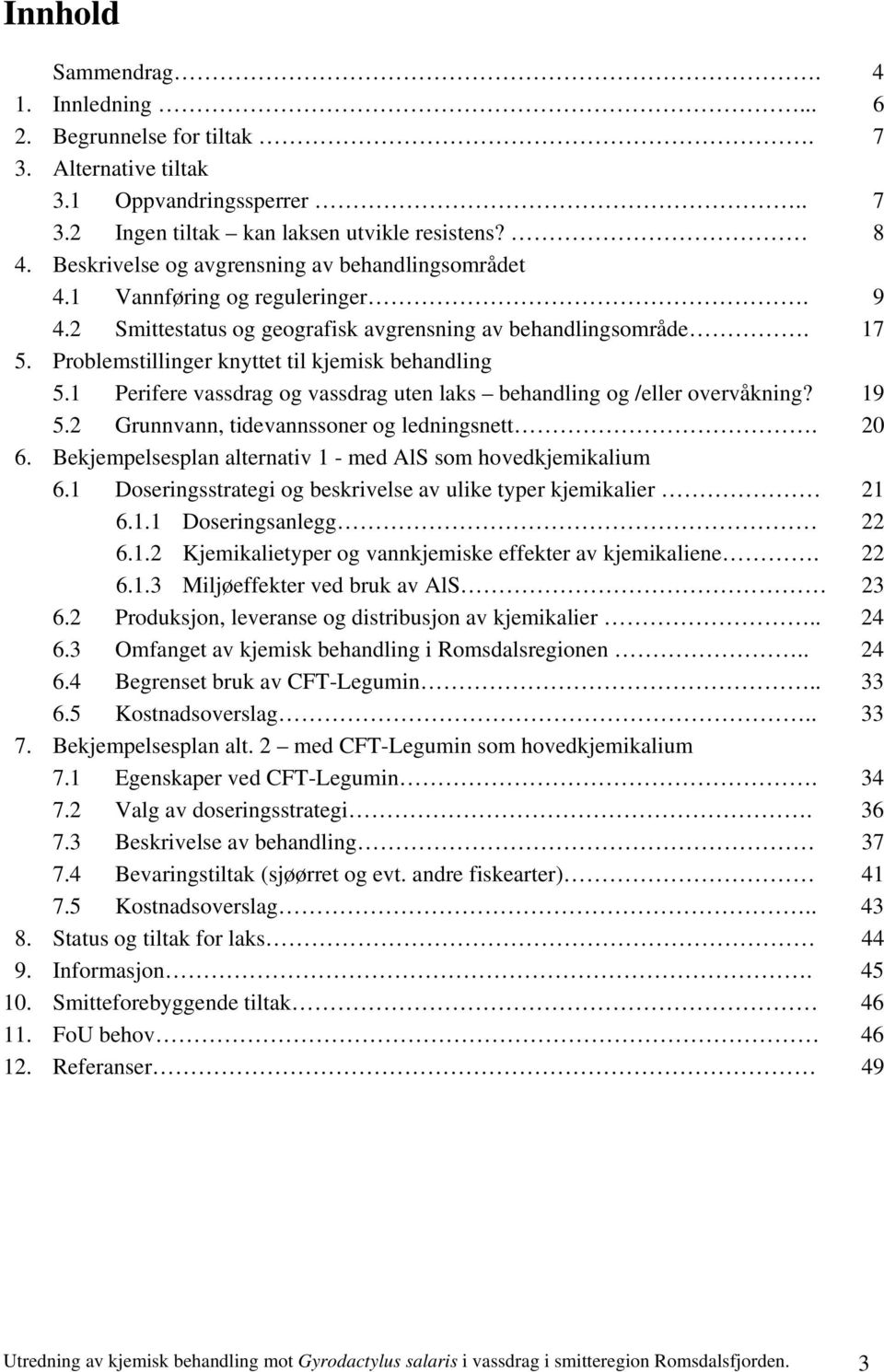 Problemstillinger knyttet til kjemisk behandling 5.1 Perifere vassdrag og vassdrag uten laks behandling og /eller overvåkning? 19 5.2 Grunnvann, tidevannssoner og ledningsnett. 20 6.