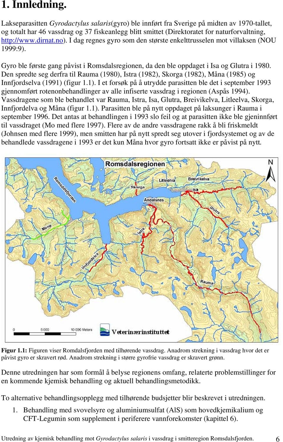 dirnat.no). I dag regnes gyro som den største enkelttrusselen mot villaksen (NOU 1999:9). Gyro ble første gang påvist i Romsdalsregionen, da den ble oppdaget i Isa og Glutra i 1980.