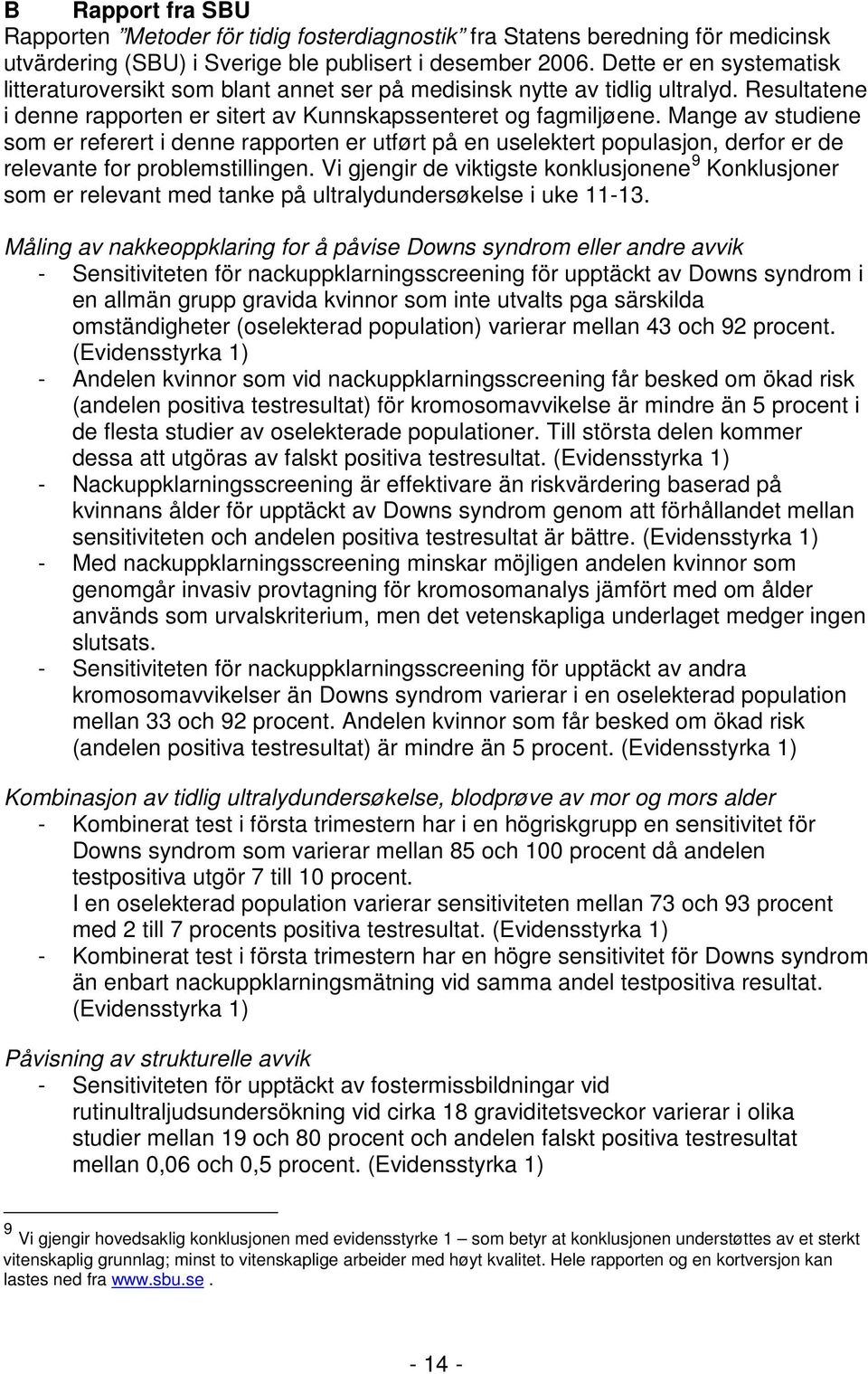 Mange av studiene som er referert i denne rapporten er utført på en uselektert populasjon, derfor er de relevante for problemstillingen.