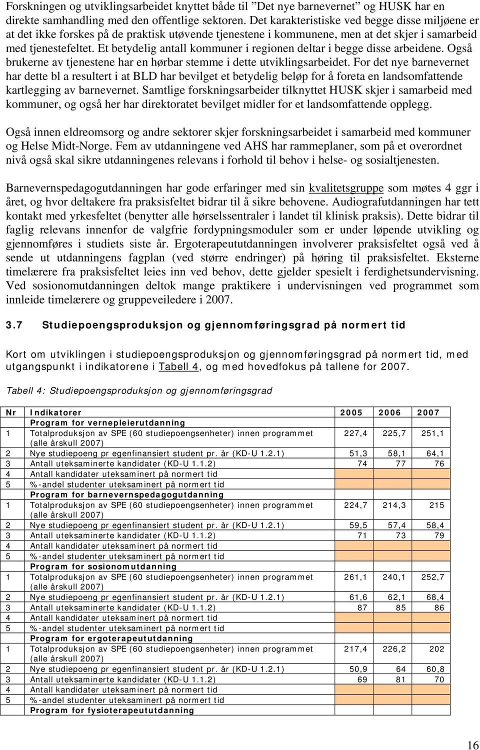 Et betydelig antall kommuner i regionen deltar i begge disse arbeidene. Også brukerne av tjenestene har en hørbar stemme i dette utviklingsarbeidet.