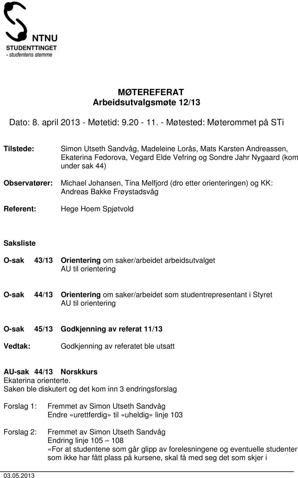 under sak 44) Michael Johansen, Tina Melfjord (dro etter orienteringen) og KK: Andreas Bakke Frøystadsvåg Hege Hoem Spjøtvold Saksliste O-sak 43/13 Orientering om saker/arbeidet arbeidsutvalget AU