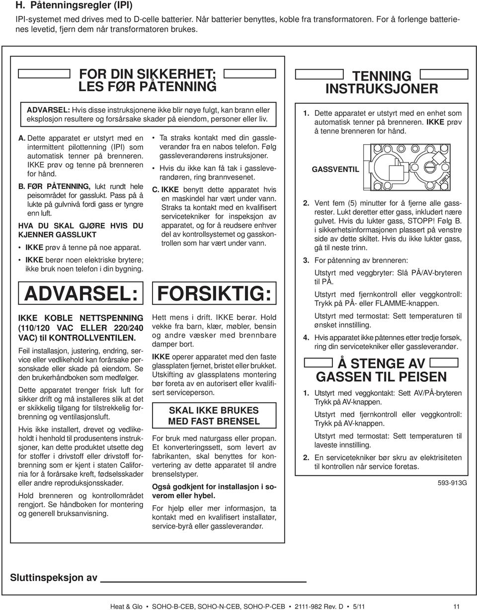 IKKE prøv og tenne på brenneren for hånd. B. FØR PÅTENNING, lukt rundt hele peisområdet for gasslukt. Pass på å lukte på gulvnivå fordi gass er tyngre enn luft.