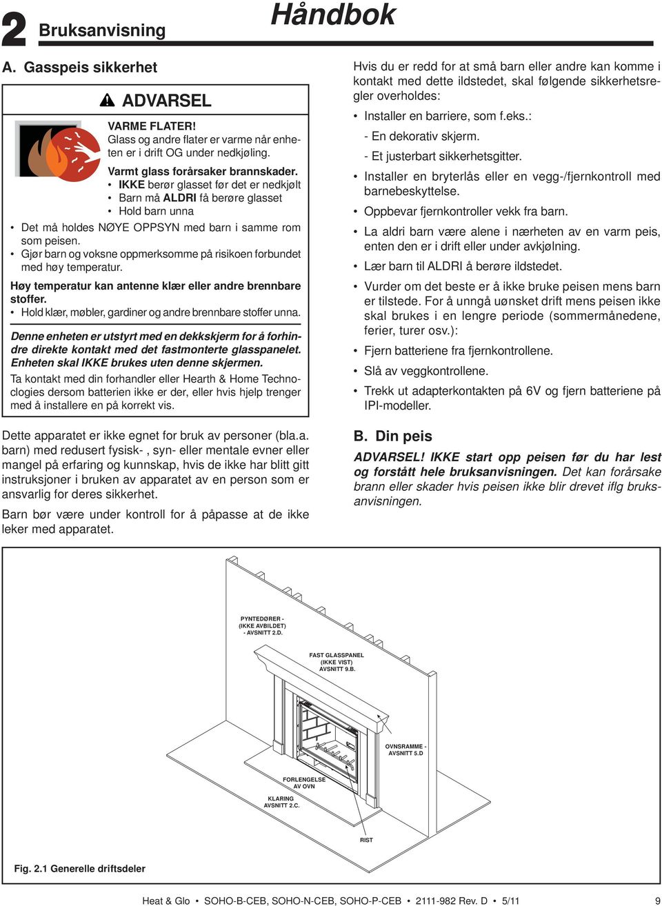 IKKE berør glasset før det er nedkjølt Barn må ALDRI få berøre glasset Hold barn unna Det må holdes NØYE OPPSYN med barn i samme rom som peisen.