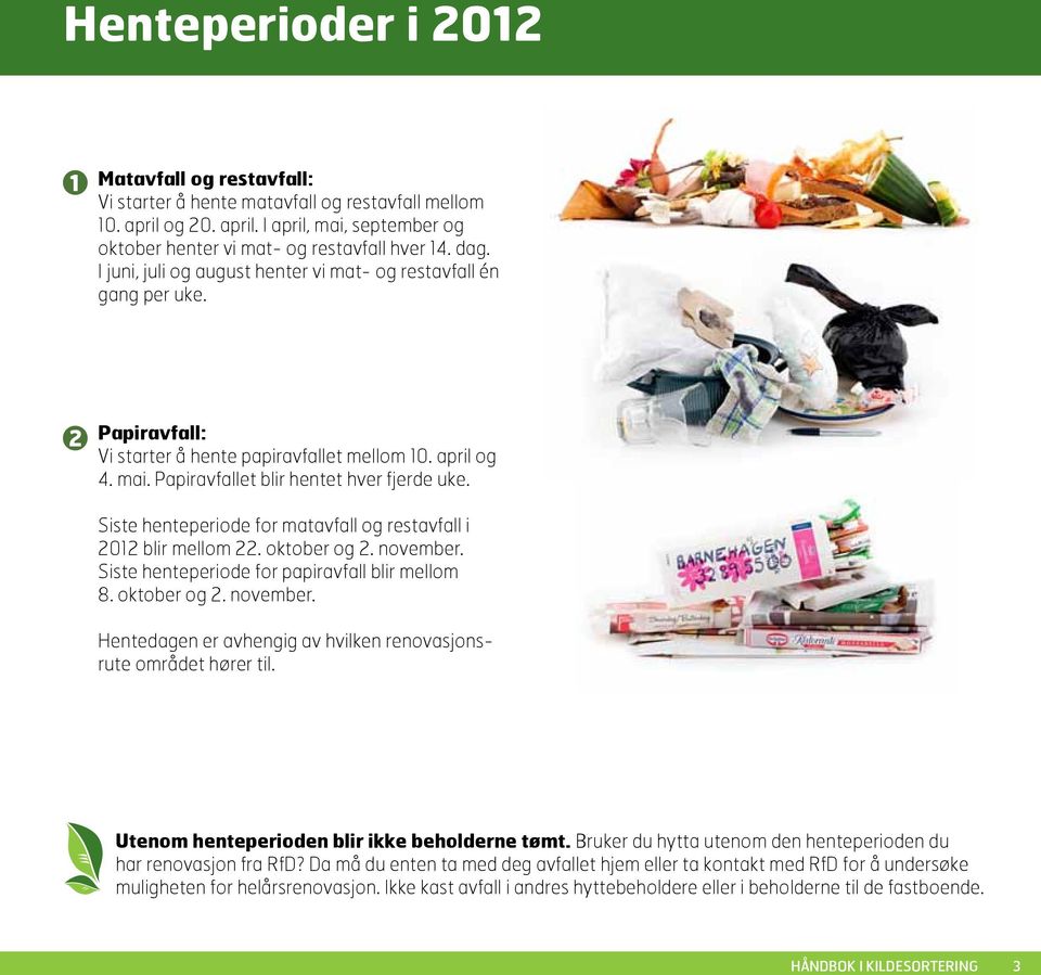 Siste henteperiode for matavfall og restavfall i 2012 blir mellom 22. oktober og 2. november. Siste henteperiode for papiravfall blir mellom 8. oktober og 2. november. Hentedagen er avhengig av hvilken renovasjonsrute området hører til.