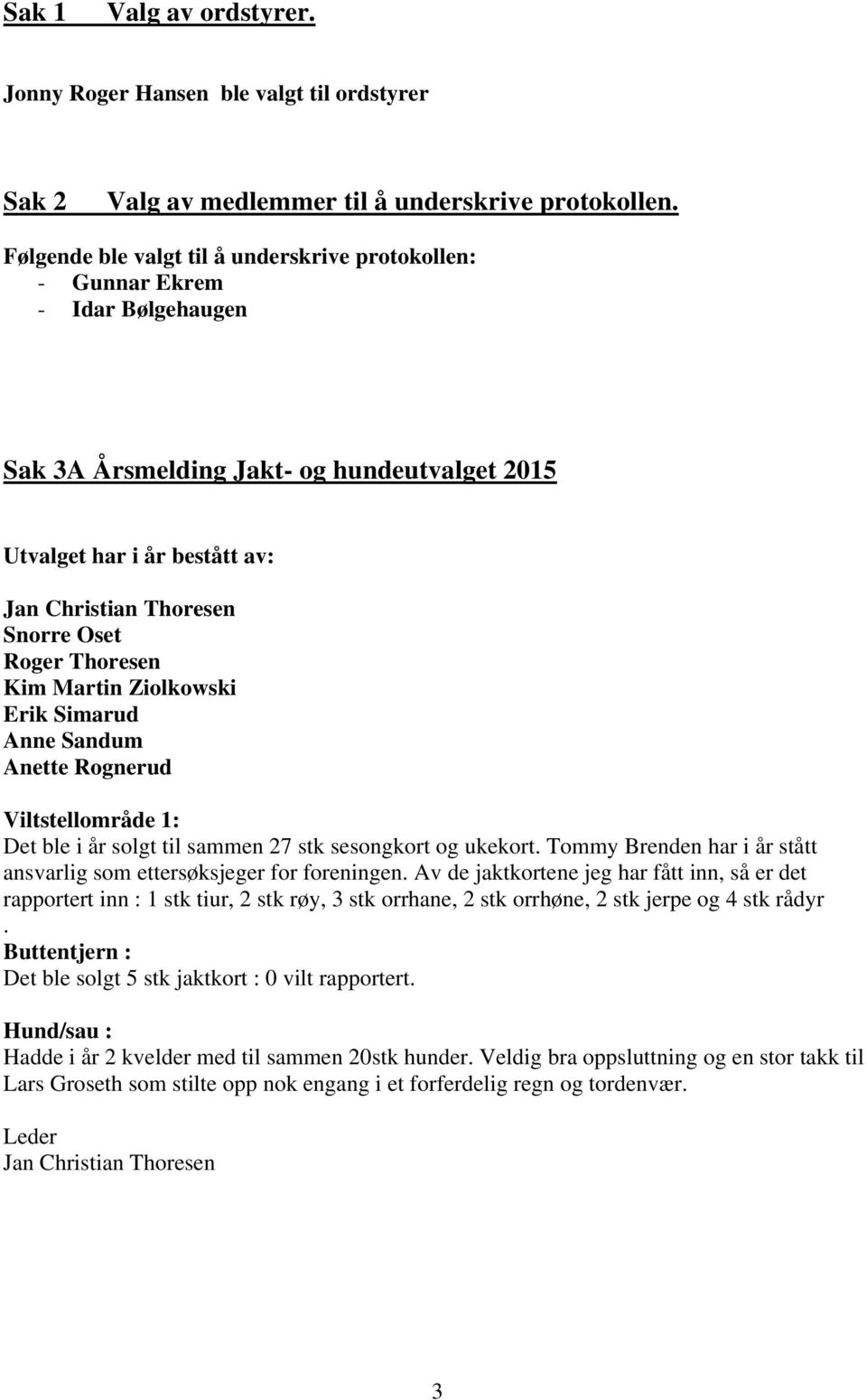 Roger Thoresen Kim Martin Ziolkowski Erik Simarud Anne Sandum Anette Rognerud Viltstellområde 1: Det ble i år solgt til sammen 27 stk sesongkort og ukekort.