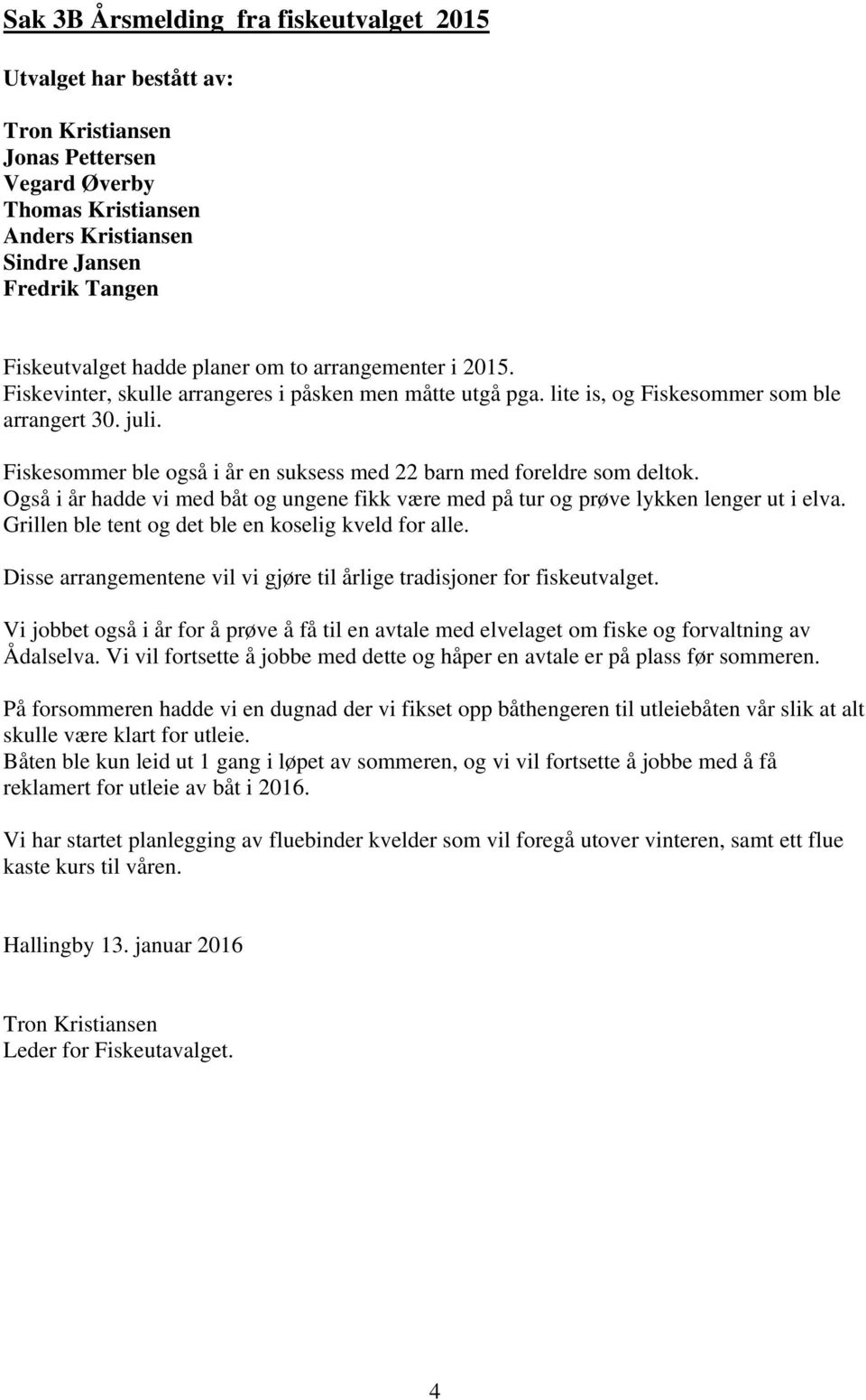 Fiskesommer ble også i år en suksess med 22 barn med foreldre som deltok. Også i år hadde vi med båt og ungene fikk være med på tur og prøve lykken lenger ut i elva.