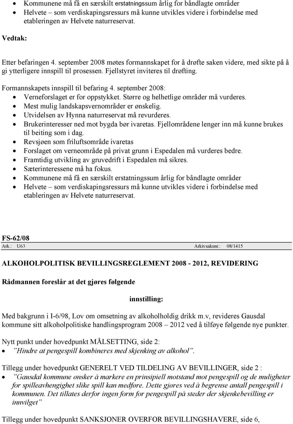 Formannskapets innspill til befaring 4. september 2008: Verneforslaget er for oppstykket. Større og helhetlige områder må vurderes. Mest mulig landskapsvernområder er ønskelig.