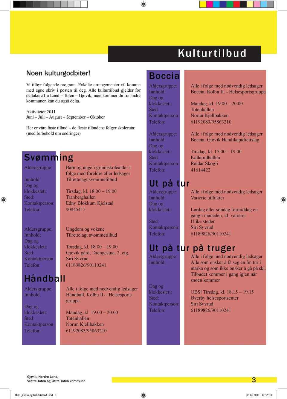 Aktiviteter 2011 Juni Juli August September Oktober Her er våre faste tilbud de fleste tilbudene følger skoleruta: (med forbehold om endringer) Svømming Aldersgruppe: Barn og unge i grunnskolealder i