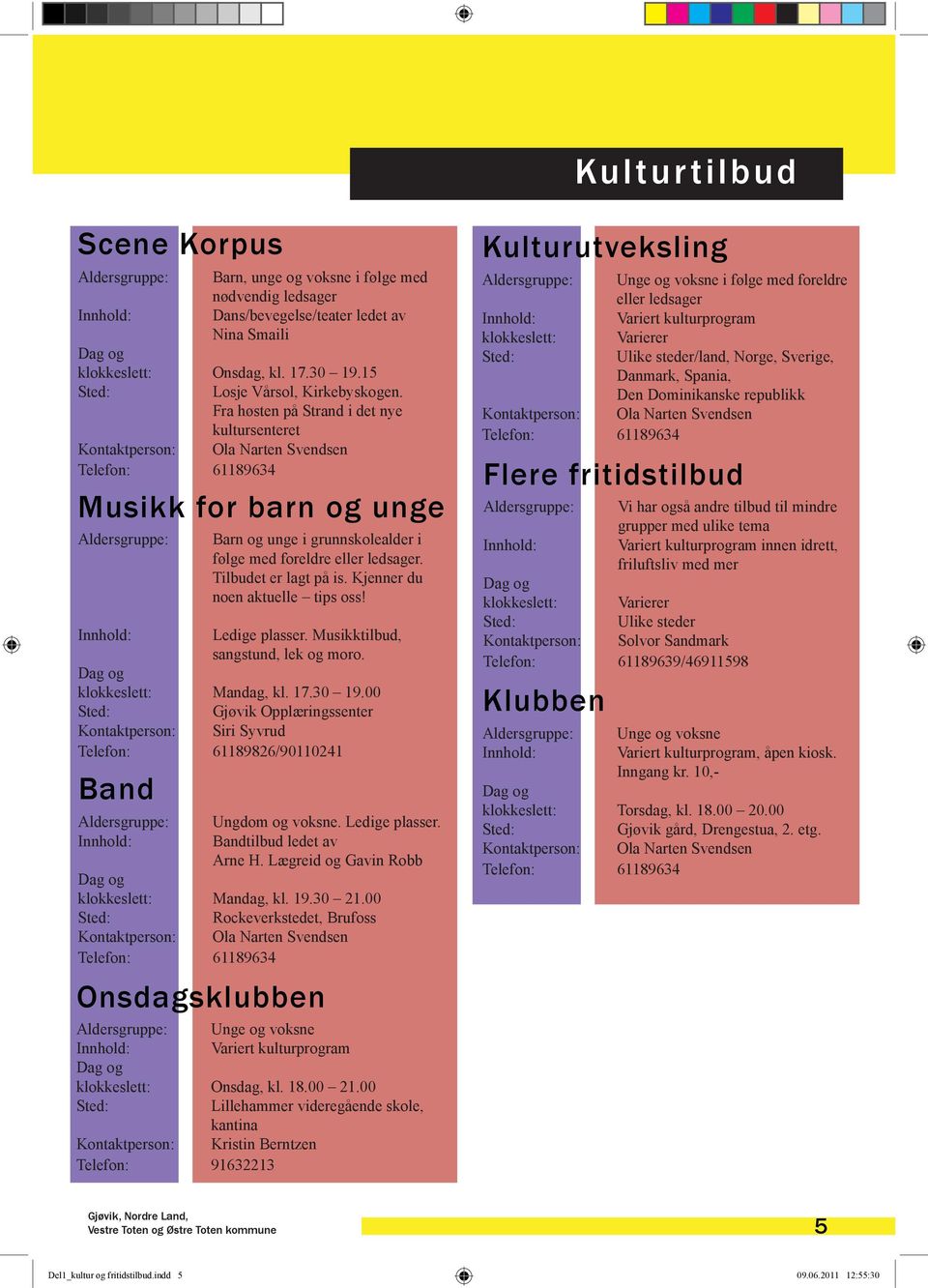 Fra høsten på Strand i det nye kultursenteret Kontaktperson: Ola Narten Svendsen Telefon: 61189634 Musikk for barn og unge Aldersgruppe: Barn og unge i grunnskolealder i følge med foreldre eller