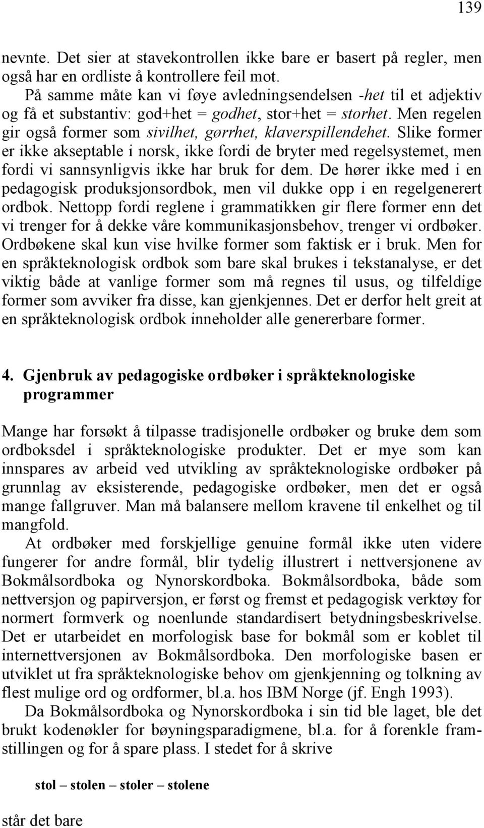 Slike former er ikke akseptable i norsk, ikke fordi de bryter med regelsystemet, men fordi vi sannsynligvis ikke har bruk for dem.